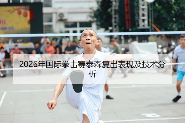 2026年国际拳击赛泰森复出表现及技术分析
