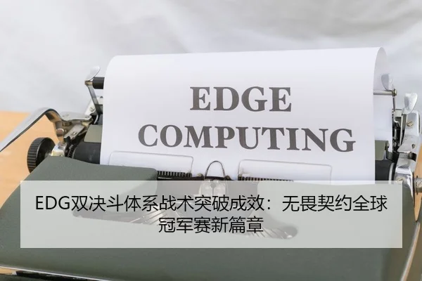 EDG双决斗体系战术突破成效：无畏契约全球冠军赛新篇章